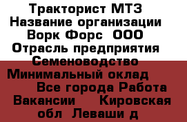 Тракторист МТЗ › Название организации ­ Ворк Форс, ООО › Отрасль предприятия ­ Семеноводство › Минимальный оклад ­ 42 900 - Все города Работа » Вакансии   . Кировская обл.,Леваши д.